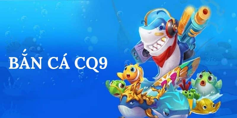 Bắn Cá CQ9 là một trong những sảnh game bắn cá trực tuyến nổi tiếng